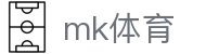 MK体育官方网站 - 中文品牌站与官方主页入口 - MK SPORTS